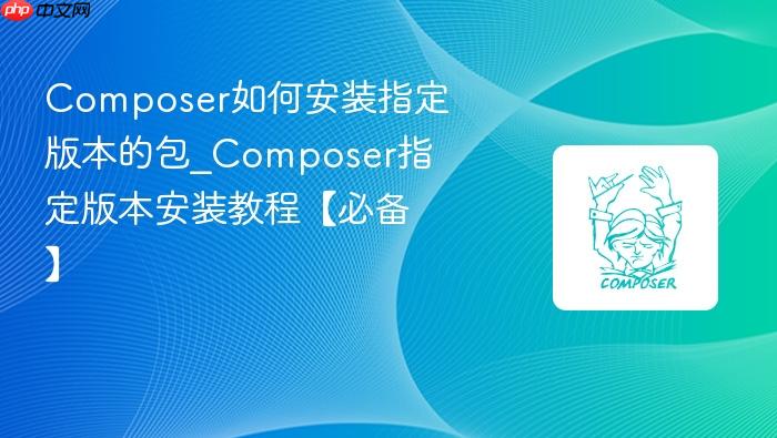 composer如何安装指定版本的包_composer指定版本安装教程【必备】