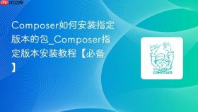 composer如何安装指定版本的包_composer指定版本安装教程【必备】