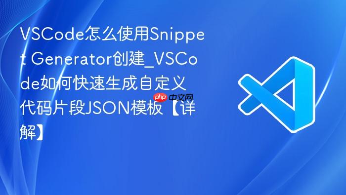 vscode怎么使用snippet generator创建_vscode如何快速生成自定义代码片段json模板【详解】