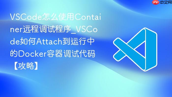 vscode怎么使用container远程调试程序_vscode如何attach到运行中的docker容器调试代码【攻略】