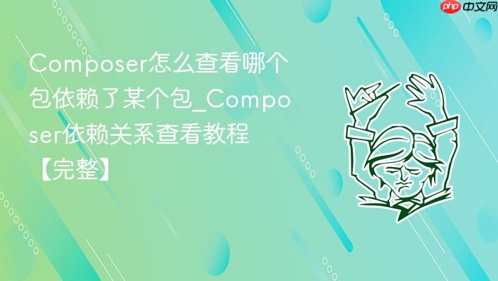 composer怎么查看哪个包依赖了某个包_composer依赖关系查看教程【完整】