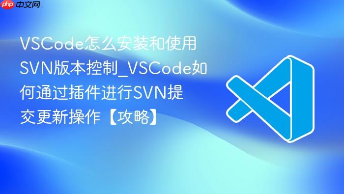 vscode怎么安装和使用svn版本控制_vscode如何通过插件进行svn提交更新操作【攻略】