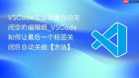 vscode怎么设置自动关闭空的编辑组_vscode如何让最后一个标签关闭后自动关组【方法】