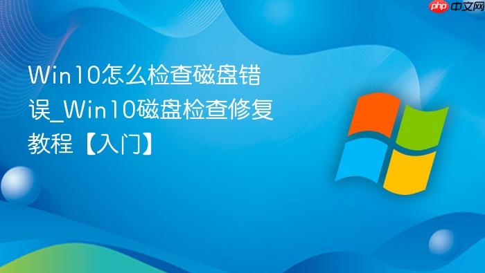 win10怎么检查磁盘错误_win10磁盘检查修复教程【入门】