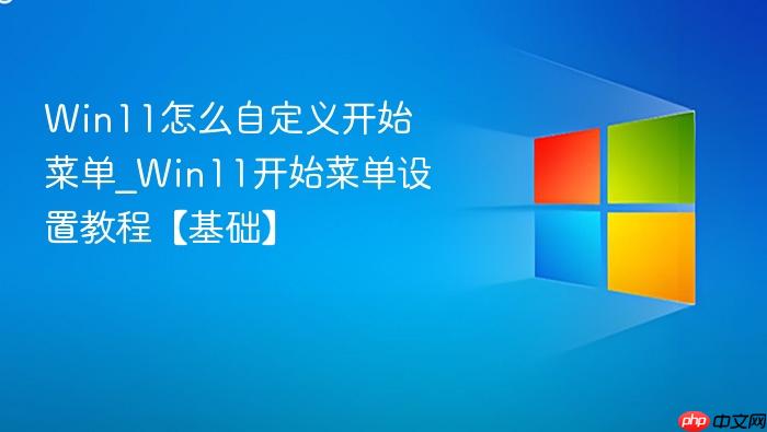win11怎么自定义开始菜单_win11开始菜单设置教程【基础】