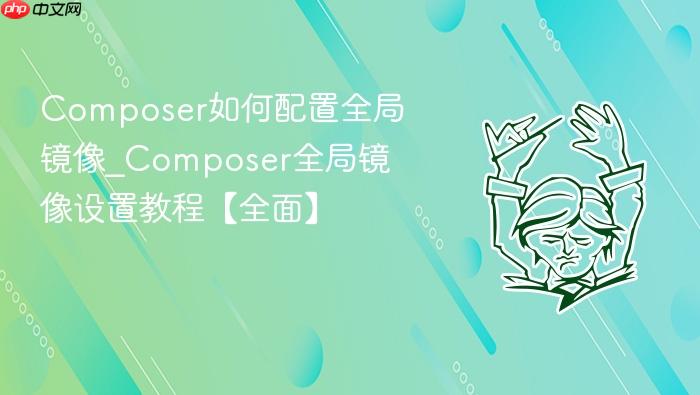 composer如何配置全局镜像_composer全局镜像设置教程【全面】
