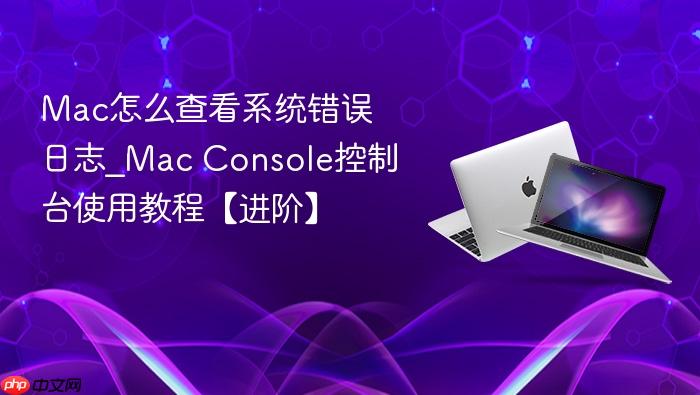 mac怎么查看系统错误日志_mac console控制台使用教程【进阶】