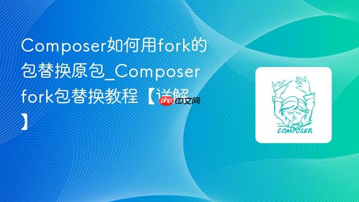 composer如何用fork的包替换原包_composer fork包替换教程【详解】