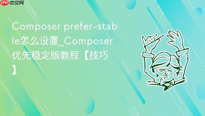 composer prefer-stable怎么设置_composer优先稳定版教程【技巧】