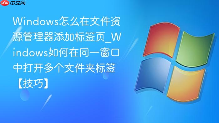 windows怎么在文件资源管理器添加标签页_windows如何在同一窗口中打开多个文件夹标签【技巧】