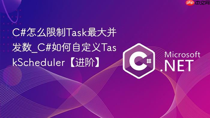 c#怎么限制task最大并发数_c#如何自定义taskscheduler【进阶】