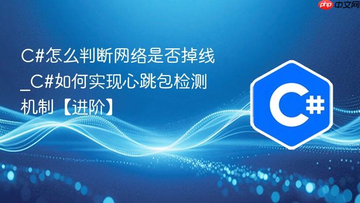 c#怎么判断网络是否掉线_c#如何实现心跳包检测机制【进阶】