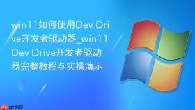 win11如何使用dev drive开发者驱动器_win11dev drive开发者驱动器完整教程与实操演示