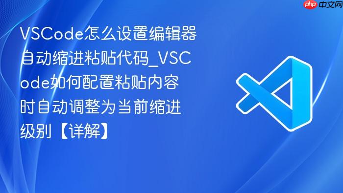 vscode怎么设置编辑器自动缩进粘贴代码_vscode如何配置粘贴内容时自动调整为当前缩进级别【详解】