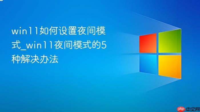 win11如何设置夜间模式_win11夜间模式的5种解决办法