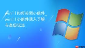 win11如何关闭小组件_win11小组件深入了解与高级玩法
