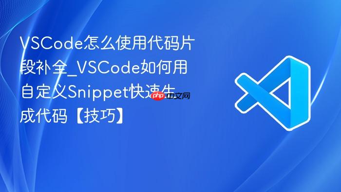 vscode怎么使用代码片段补全_vscode如何用自定义snippet快速生成代码【技巧】