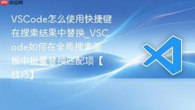 VSCode怎么使用快捷键在搜索结果中替换_VSCode如何在全局搜索面板中批量替换匹配项【技巧】