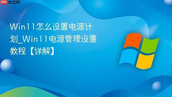 win11怎么设置电源计划_win11电源管理设置教程【详解】
