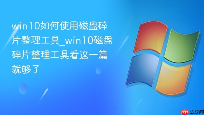 win10如何使用磁盘碎片整理工具_win10磁盘碎片整理工具看这一篇就够了