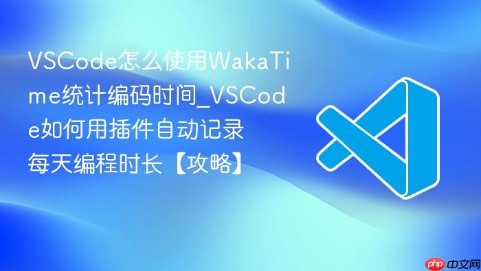 vscode怎么使用wakatime统计编码时间_vscode如何用插件自动记录每天编程时长【攻略】