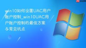 win10如何设置uac用户账户控制_win10uac用户账户控制的最佳方案与常见坑点