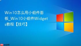 win10怎么用小组件面板_win10小组件widgets教程【技巧】