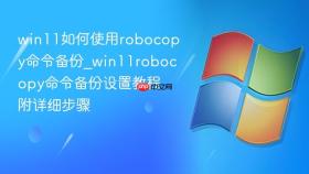 win11如何使用robocopy命令备份_win11robocopy命令备份设置教程附详细步骤