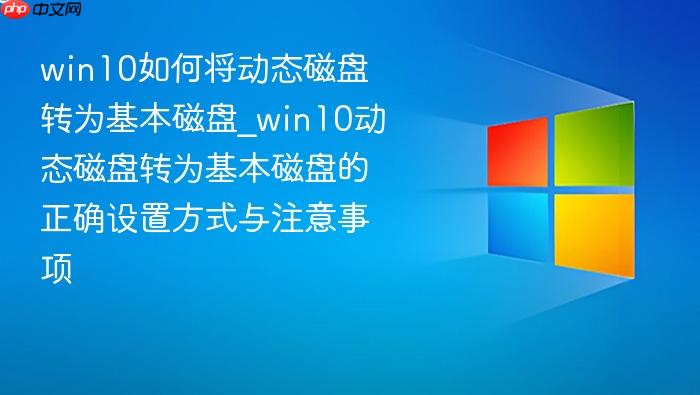 win10如何将动态磁盘转为基本磁盘_win10动态磁盘转为基本磁盘的正确设置方式与注意事项