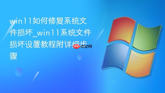 win11如何修复系统文件损坏_win11系统文件损坏设置教程附详细步骤