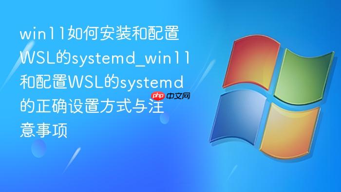 win11如何安装和配置wsl的systemd_win11和配置wsl的systemd的正确设置方式与注意事项