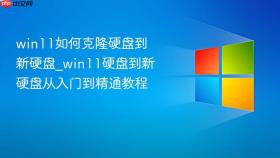 win11如何克隆硬盘到新硬盘_win11硬盘到新硬盘从入门到精通教程