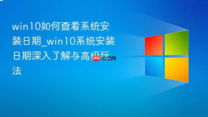 win10如何查看系统安装日期_win10系统安装日期深入了解与高级玩法