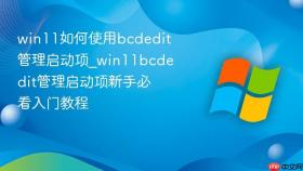 win11如何使用bcdedit管理启动项_win11bcdedit管理启动项新手必看入门教程