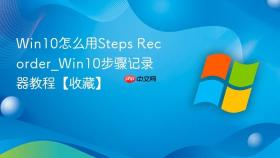 win10怎么用steps recorder_win10步骤记录器教程【收藏】