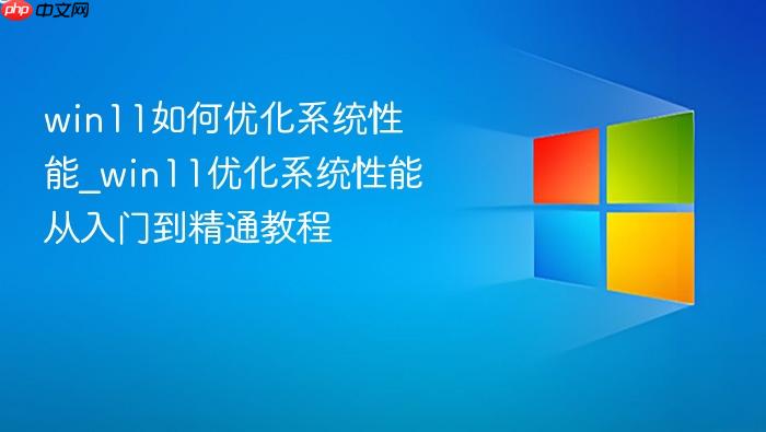win11如何优化系统性能_win11优化系统性能从入门到精通教程