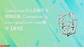 composer怎么忽略平台依赖检查_composer ignore-platform-reqs教程【基础】