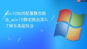 win10如何配置静态路由_win10静态路由深入了解与高级玩法