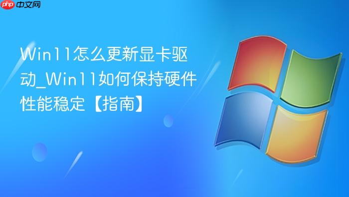 win11怎么更新显卡驱动_win11如何保持硬件性能稳定【指南】