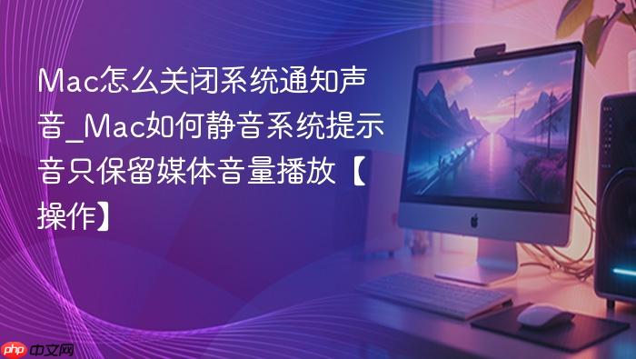 mac怎么关闭系统通知声音_mac如何静音系统提示音只保留媒体音量播放【操作】