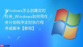 windows怎么创建定时任务_windows如何用任务计划程序定时执行程序或脚本【教程】