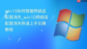 win10如何修复网络适配器消失_win10网络适配器消失快速上手实操教程