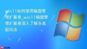 win11如何使用磁盘管理扩展卷_win11磁盘管理扩展卷深入了解与高级玩法