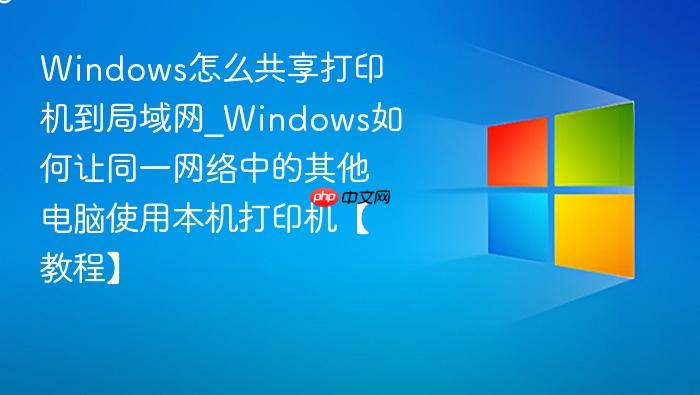 windows怎么共享打印机到局域网_windows如何让同一网络中的其他电脑使用本机打印机【教程】