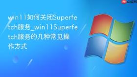 win11如何关闭superfetch服务_win11superfetch服务的几种常见操作方式