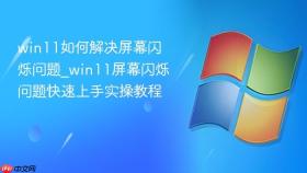 win11如何解决屏幕闪烁问题_win11屏幕闪烁问题快速上手实操教程