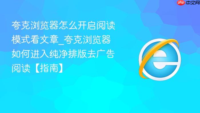 夸克浏览器怎么开启阅读模式看文章_夸克浏览器如何进入纯净排版去广告阅读【指南】