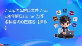 7-zip怎么解压文件 7-zip如何解压zip rar 7z等各种格式的压缩包【操作】