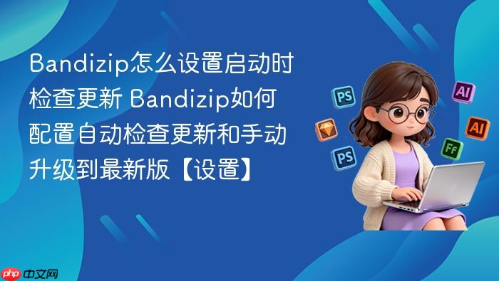bandizip怎么设置启动时检查更新 bandizip如何配置自动检查更新和手动升级到最新版【设置】