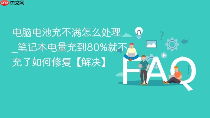 电脑电池充不满怎么处理_笔记本电量充到80%就不充了如何修复【解决】